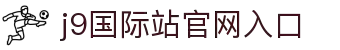 J9集团|国际站官网入口-从这里开启您的国际赛事之旅